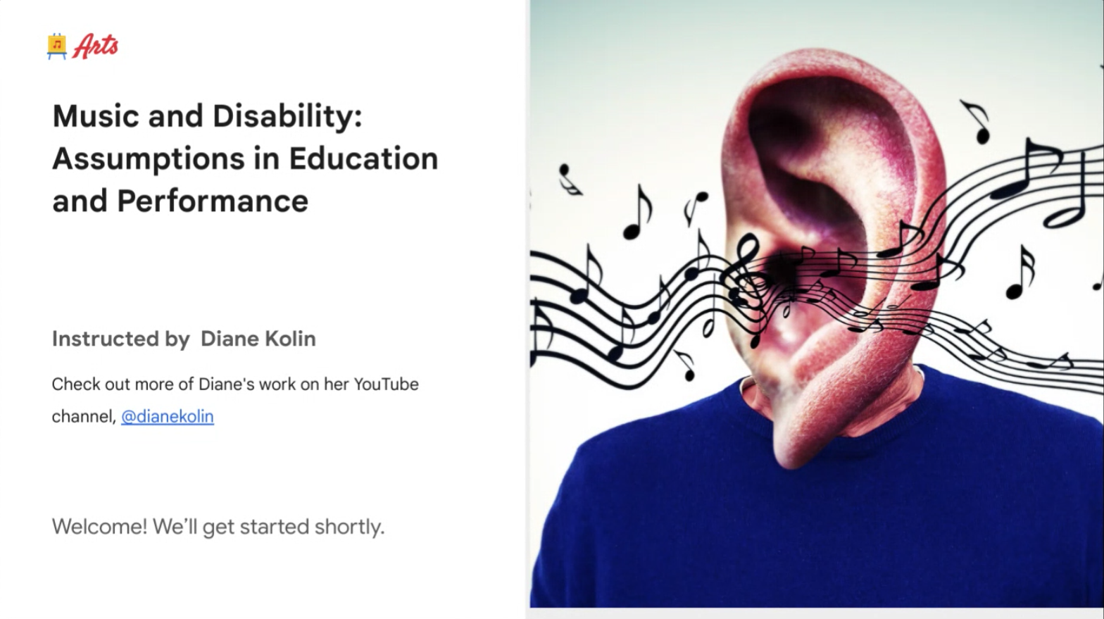 presentation slide showing the Google Arts logo and the title of the workshop, "Music and Disability: Assumptions in Education and Performance" with my name and my YouTube channel. It also shows the picture of an ear with music staves and notes going out of it.