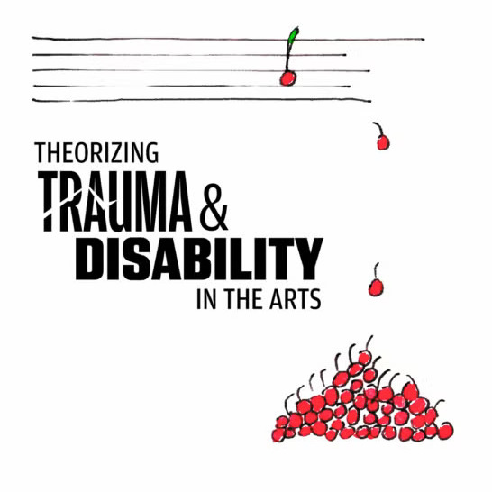 The name of the conference, Theorizing Trauma and Disability in the Arts, with a drawing representing cherries falling down from a musical staff.